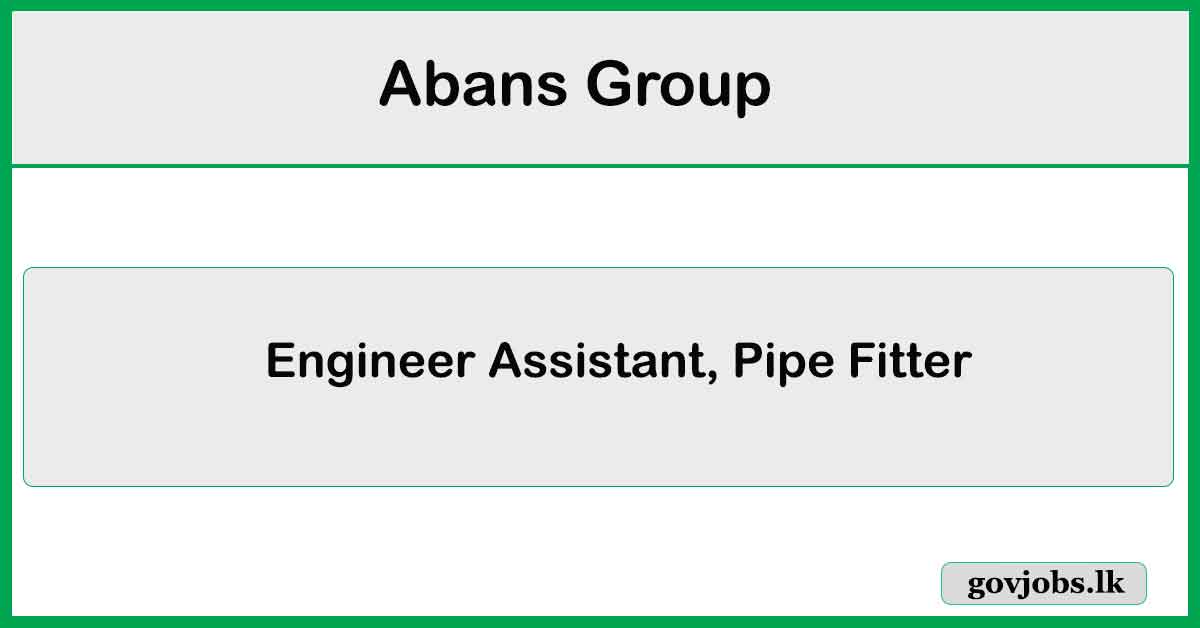 Engineer Assistant, Pipe Fitter – Abans Group Job Vacancies 2024