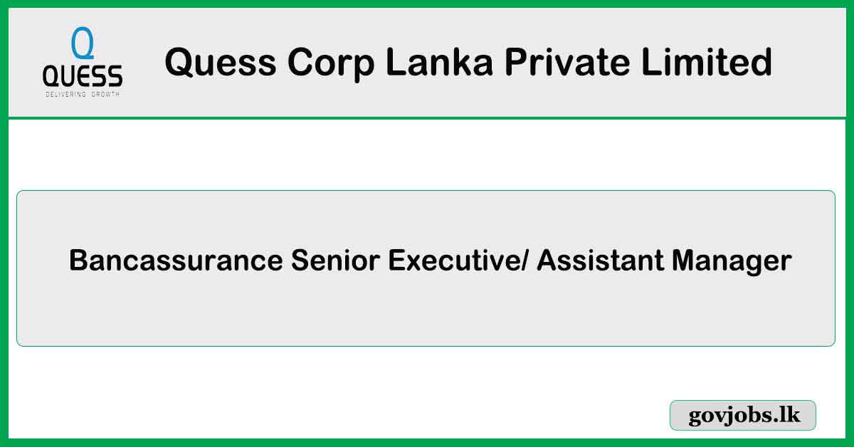 Bancassurance Senior Executive, Assistant Manager - Quess Corp Lanka Private Limited Job Vacancies 2024