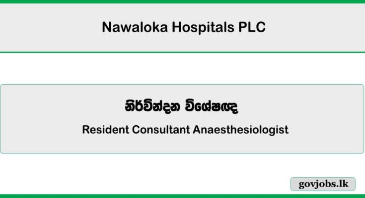 Resident Consultant Anaesthesiologist - Nawaloka Hospitals PLC Job Vacancies 2025