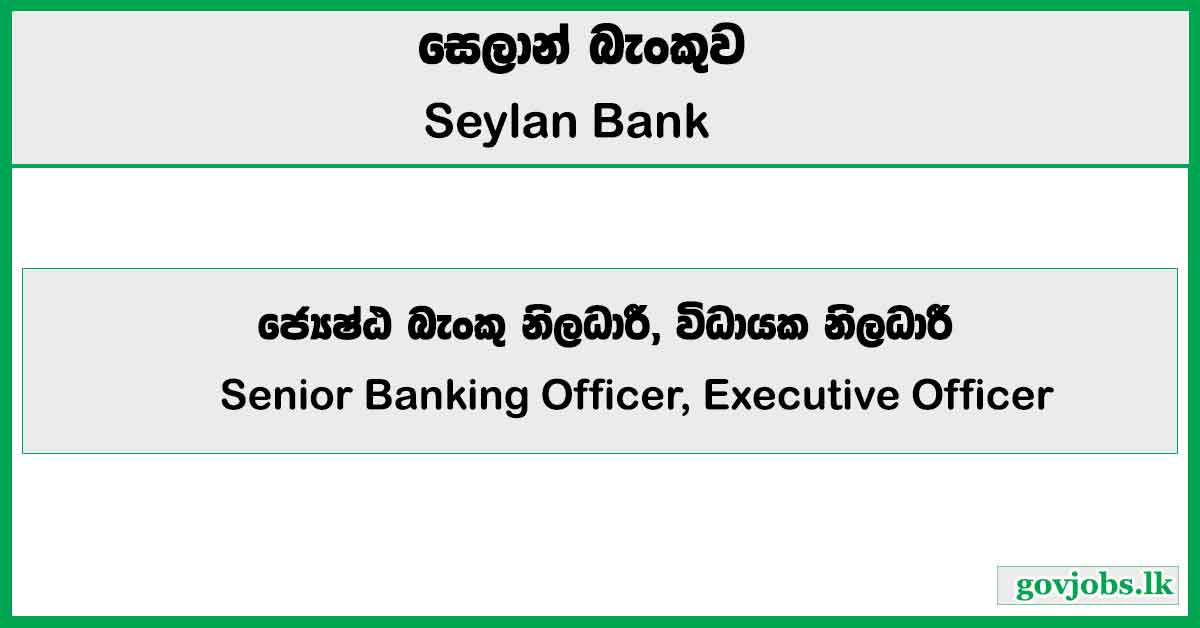 Senior Banking Officer, Executive Officer - Seylan Bank PLC Job Vacancies 2025